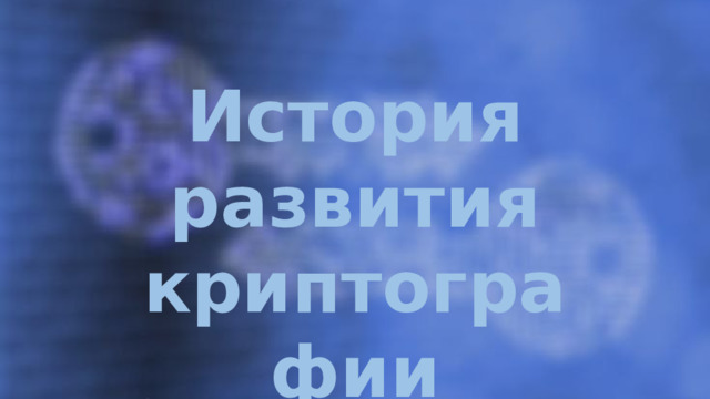 История развития криптографии Для наивной криптографии (до начала XVI в.) характерно использование любых, обычно примитивных, способов запутывания противника относительно содержания шифруемых текстов. 