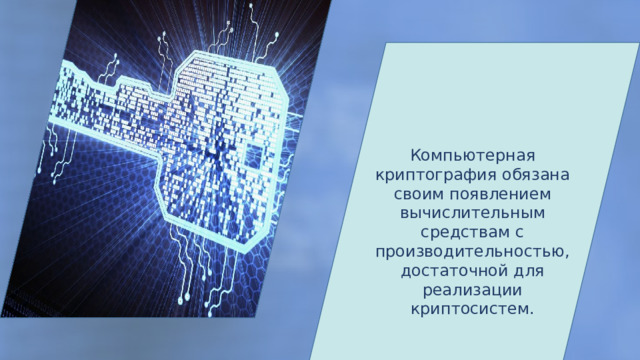 Наивная криптография (до начала XVI в.) Формальная (Конец XV – начало XX вв.) Компьютерная криптография обязана своим появлением вычислительным средствам с производительностью, достаточной для реализации криптосистем. Научная (1930 – 1960 гг) Компьютерная  (с 1970-х гг.) 