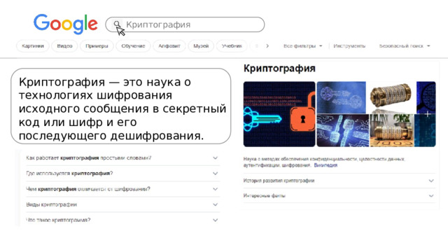 Криптография Криптография — это наука о технологиях шифрования исходного сообщения в секретный код или шифр и его последующего дешифрования. Криптография имеет огромное значение в современном мире… Подробнее… 