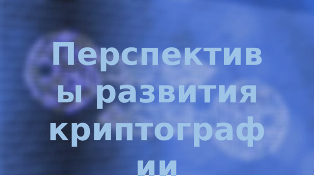  Перспективы развития криптографии 