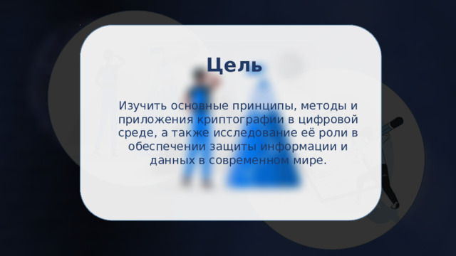 Цель Изучить основные принципы, методы и приложения криптографии в цифровой среде, а также исследование её роли в обеспечении защиты информации и данных в современном мире.   
