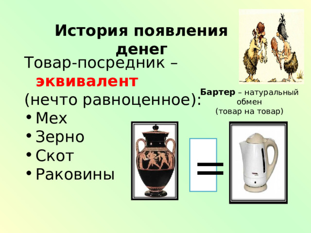 История появления денег Товар-посредник – эквивалент  (нечто равноценное): Мех Зерно Скот Раковины Бартер – натуральный обмен  (товар на товар) = 