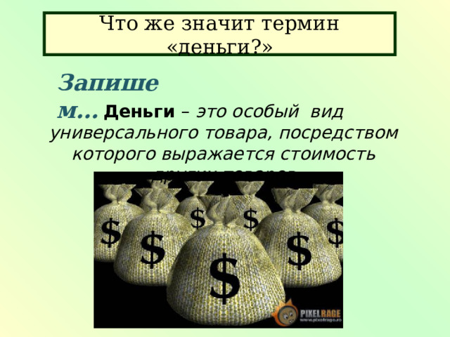 Что же значит термин «деньги?» Запишем… Деньги – это особый вид универсального товара, посредством которого выражается стоимость других товаров 