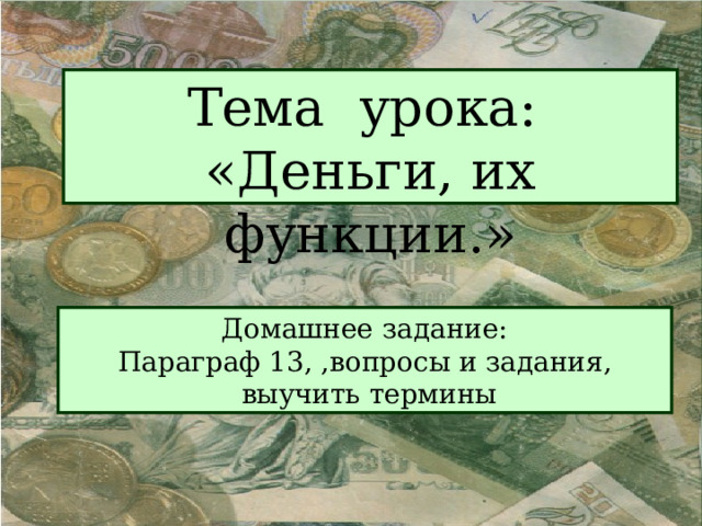 Тема урока: «Деньги, их функции.» Домашнее задание: Параграф 13, ,вопросы и задания,  выучить термины 