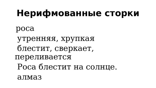 Нерифмованные сторки   роса  утренняя, хрупкая  блестит, сверкает, переливается  Роса блестит на солнце.  алмаз 