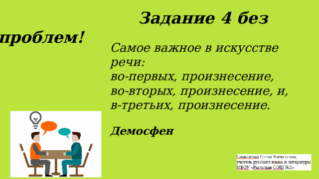   Задание 4 без проблем! Самое важное в искусстве речи: во-первых, произнесение, во-вторых, произнесение, и, в-третьих, произнесение.  Демосфен 