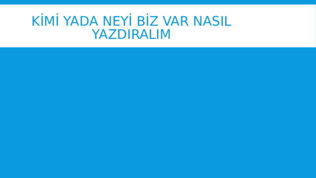 kİmİ yada Neyİ bİz var nasıl yazdiralim 