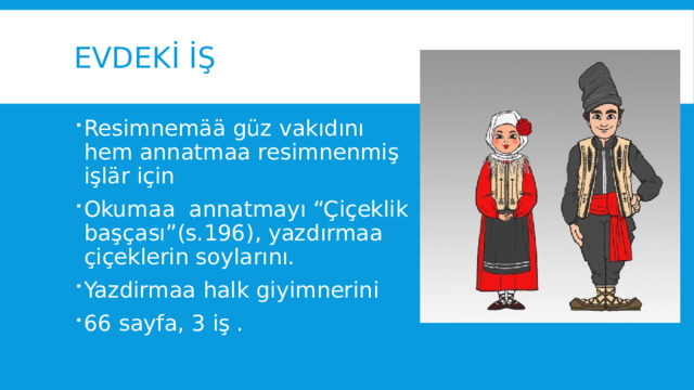 Evdekİ İş Resimnemää güz vakıdını hem annatmaa resimnenmiş işlär için Okumaa annatmayı “Çiҫeklik başҫası”(s.196), yazdırmaa çiçeklerin soylarını. Yazdirmaa halk giyimnerini 66 sayfa, 3 iş . 