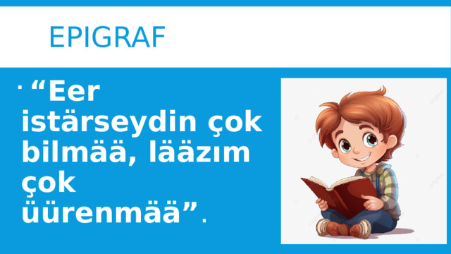 Epigraf  “ Eer istärseydin çok bilmää, lääzım çok üürenmää” . 