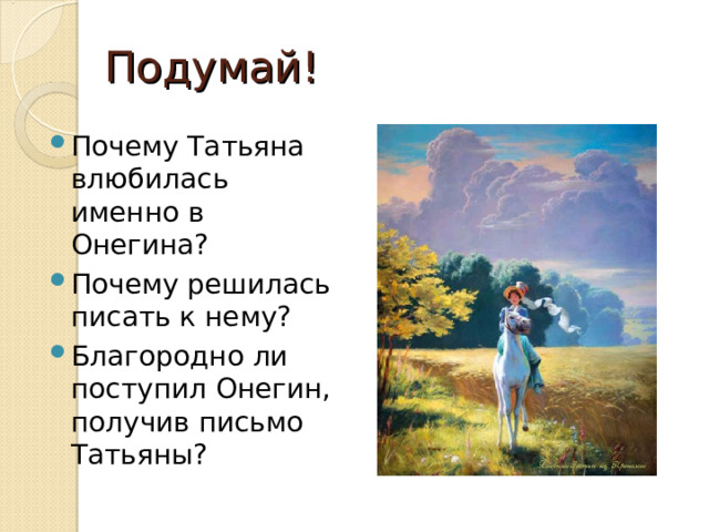 Подумай! Почему Татьяна влюбилась именно в Онегина? Почему решилась писать к нему? Благородно ли поступил Онегин, получив письмо Татьяны? 