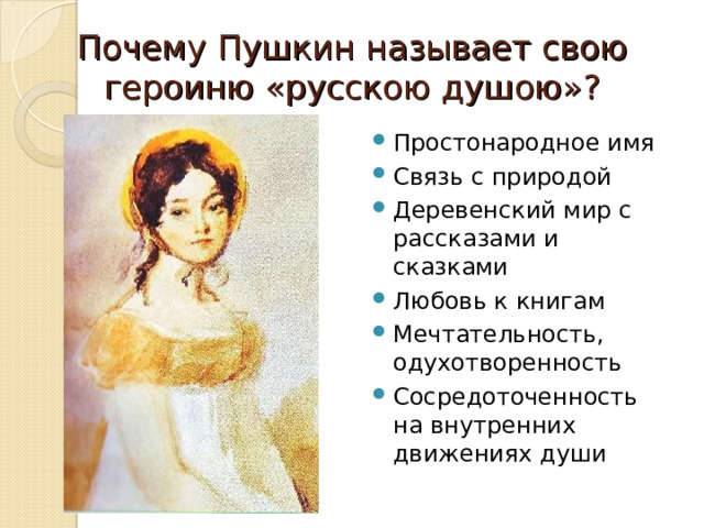 Почему Пушкин называет свою героиню «русскою душою»? Простонародное имя Связь с природой Деревенский мир с рассказами и сказками Любовь к книгам Мечтательность, одухотворенность Сосредоточенность на внутренних движениях души    