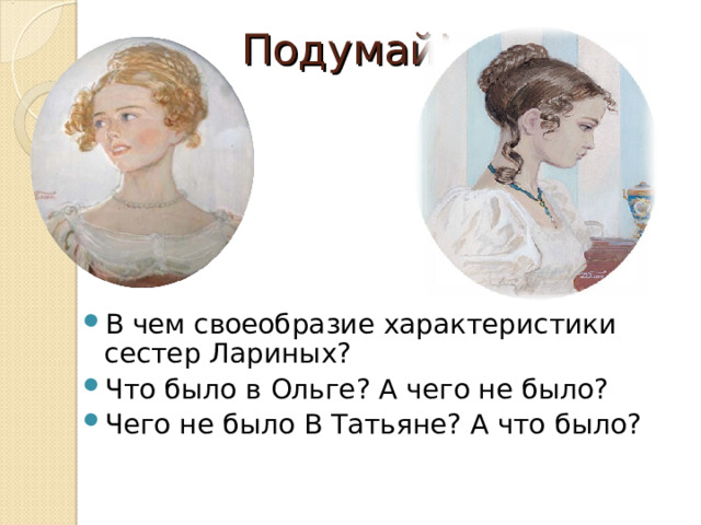 Подумай! В чем своеобразие характеристики сестер Лариных? Что было в Ольге? А чего не было? Чего не было В Татьяне? А что было? 