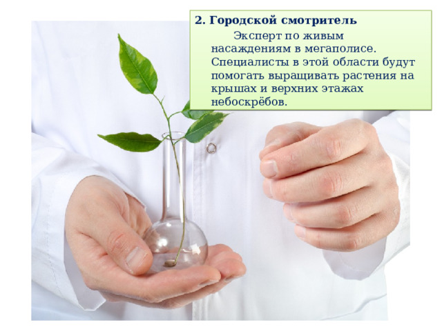 2. Городской смотритель   Эксперт по живым насаждениям в мегаполисе. Специалисты в этой области будут помогать выращивать растения на крышах и верхних этажах небоскрёбов. 