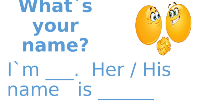 What`s your name? I`m ___. Her / His name is ______ 