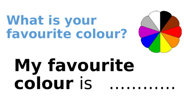 What is your favourite сolour?  My favourite colour is ………… 