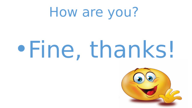 How are you? Fine, thanks!  