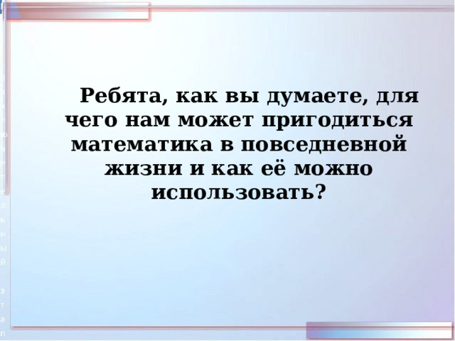  Ребята, как вы думаете, для чего нам может пригодиться математика в повседневной жизни и как её можно использовать? 