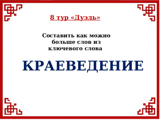 8 тур  «Дуэль» Составить как можно больше слов из ключевого слова КРАЕВЕДЕНИЕ  