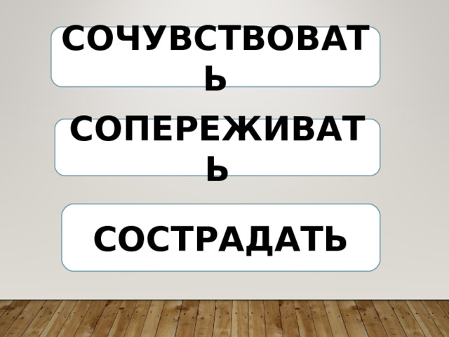СОЧУВСТВОВАТЬ СОПЕРЕЖИВАТЬ СОСТРАДАТЬ 