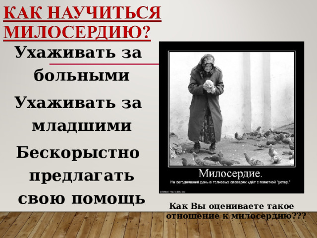 Ухаживать за больными Ухаживать за младшими Бескорыстно предлагать свою помощь Как Вы оцениваете такое отношение к милосердию???  