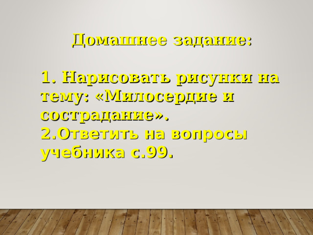 Домашнее задание:  1. Нарисовать рисунки на тему: «Милосердие и сострадание». 2.Ответить на вопросы учебника с.99.  