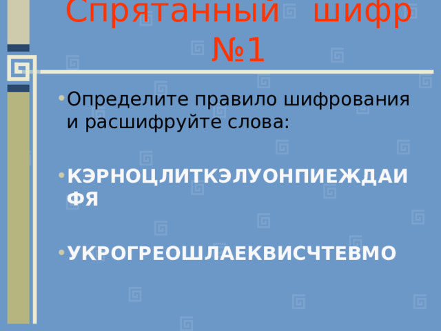 Спрятанный шифр №1 Определите правило шифрования и расшифруйте слова: КЭРНОЦЛИТКЭЛУОНПИЕЖДАИФЯ  УКРОГРЕОШЛАЕКВИСЧТЕВМО 