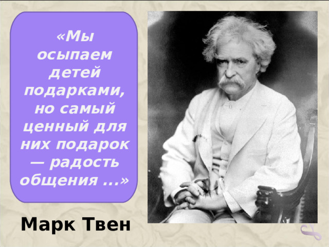 «Мы осыпаем детей подарками, но самый ценный для них подарок — радость общения ...» Марк Твен   
