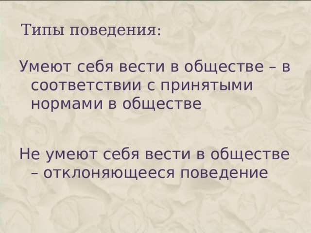 Типы поведения: Умеют себя вести в обществе – в соответствии с принятыми нормами в обществе Не умеют себя вести в обществе – отклоняющееся поведение 