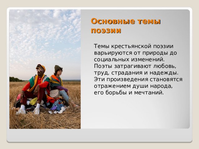 Основные темы поэзии Темы крестьянской поэзии варьируются от природы до социальных изменений. Поэты затрагивают любовь, труд, страдания и надежды. Эти произведения становятся отражением души народа, его борьбы и мечтаний. 