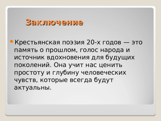  Заключение Крестьянская поэзия 20-х годов — это память о прошлом, голос народа и источник вдохновения для будущих поколений. Она учит нас ценить простоту и глубину человеческих чувств, которые всегда будут актуальны. 