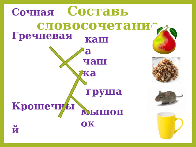 Сочная Гречневая Крошечный Большая Составь словосочетание каша чашка груша мышонок 