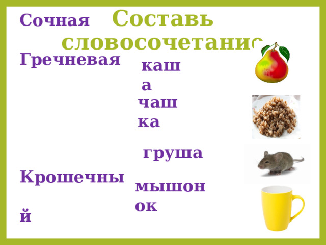 Сочная Гречневая Крошечный Большая Составь словосочетание каша чашка груша мышонок 