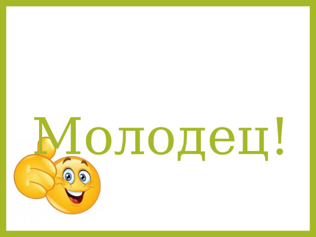  Молодец!  