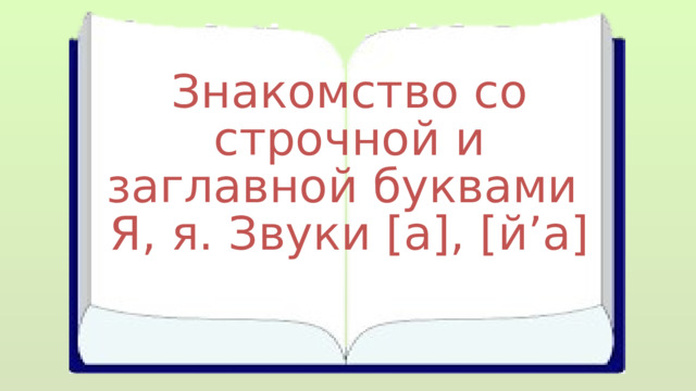 Знакомство со строчной и заглавной буквами Я, я. Звуки [а], [й’а] 