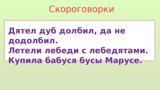 Скороговорки Дятел дуб долбил, да не додолбил. Летели лебеди с лебедятами. Купила бабуся бусы Марусе. 