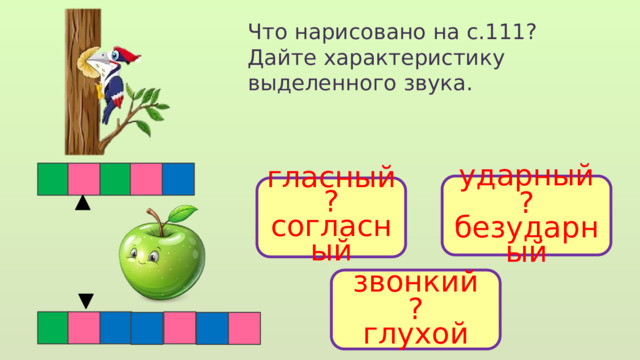 Что нарисовано на с.111? Дайте характеристику выделенного звука. ударный ? безударный гласный ? согласный звонкий ? глухой  