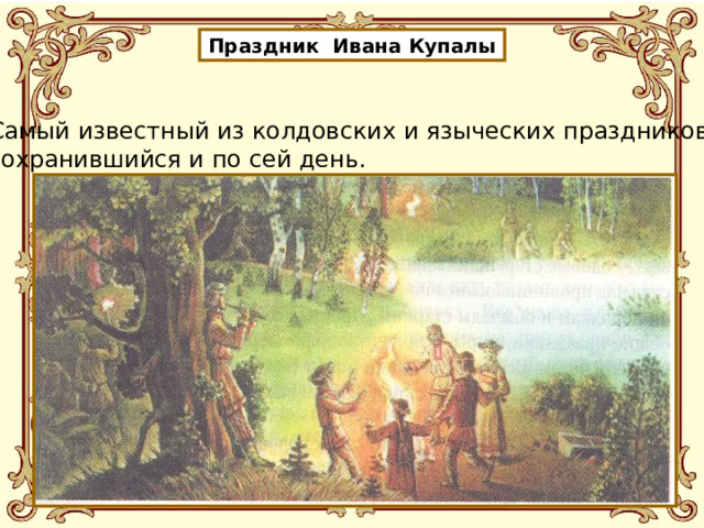 Праздник Ивана Купалы Самый известный из колдовских и языческих праздников, сохранившийся и по сей день. 