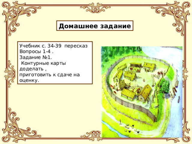 Домашнее задание Учебник с. 34-39 пересказ Вопросы 1-4 . Задание №1.  Контурные карты доделать , приготовить к сдаче на оценку. 