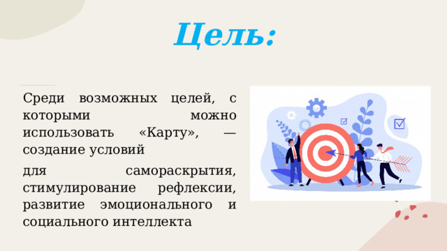 Цель: Среди возможных целей, с которыми можно использовать «Карту», — создание условий для самораскрытия, стимулирование рефлексии, развитие эмоционального и социального интеллекта 