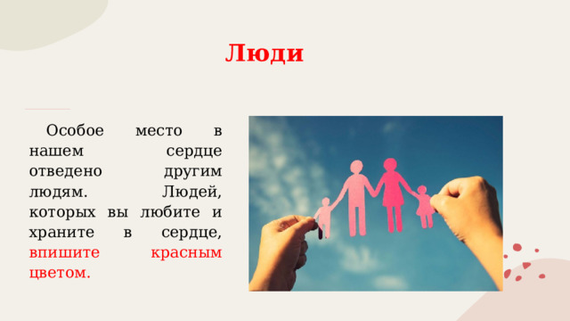 Люди  Особое место в нашем сердце отведено другим людям. Людей, которых вы любите и храните в сердце, впишите красным цветом. 