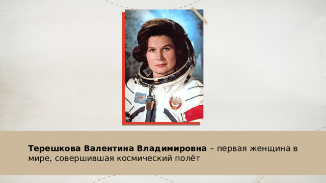 Терешкова Валентина Владимировна –  первая женщина в мире, совершившая космический полёт  