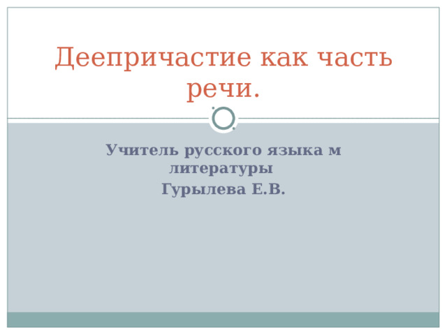 Деепричастие как часть речи. Учитель русского языка м литературы Гурылева Е.В. 