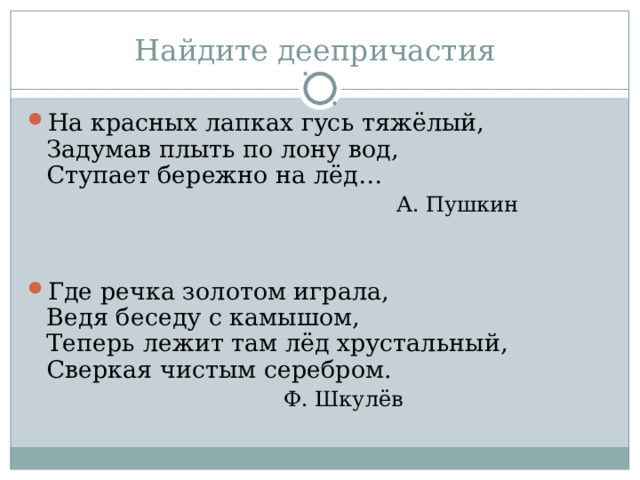 На красных лапках гусь тяжёлый,  Задумав плыть по лону вод,  Ступает бережно на лёд…  А. Пушкин Где речка золотом играла,  Ведя беседу с камышом,  Теперь лежит там лёд хрустальный,  Сверкая чистым серебром.      Ф. Шкулёв 