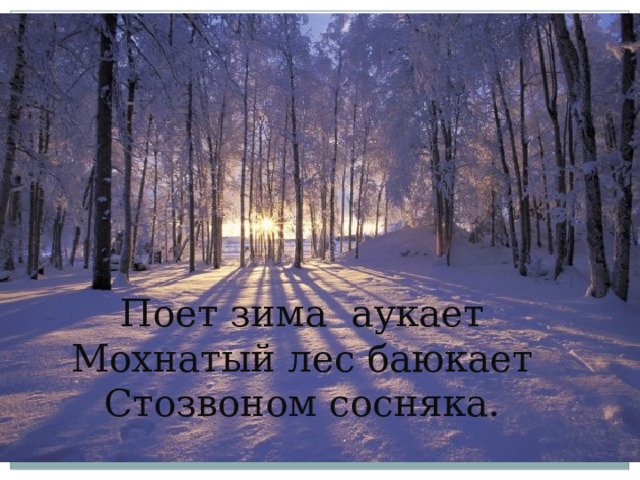 Поет зима аукает  Мохнатый лес баюкает  Стозвоном сосняка. 