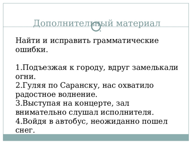 Найти и исправить грамматические ошибки. Подъезжая к городу, вдруг замелькали огни. Гуляя по Саранску, нас охватило радостное волнение. Выступая на концерте, зал внимательно слушал исполнителя. Войдя в автобус, неожиданно пошел снег. 