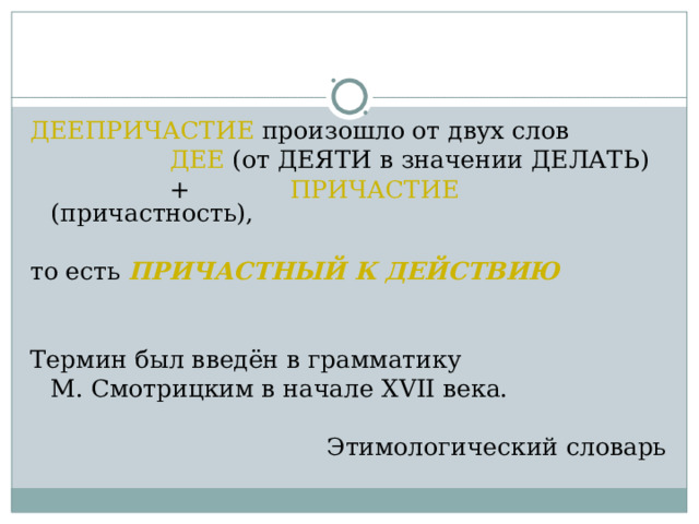ДЕЕПРИЧАСТИЕ произошло от двух слов    ДЕЕ (от ДЕЯТИ в значении ДЕЛАТЬ)    + ПРИЧАСТИЕ (причастность), то есть ПРИЧАСТНЫЙ К ДЕЙСТВИЮ Термин был введён в грамматику  М. Смотрицким в начале XVII века. Этимологический словарь 