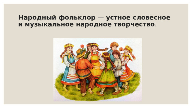 Народный фольклор  —  устное словесное и музыкальное народное творчество .  