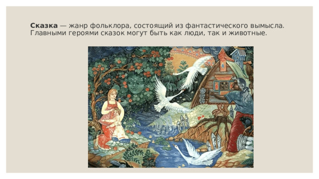 Сказка  — жанр фольклора, состоящий из фантастического вымысла. Главными героями сказок могут быть как люди, так и животные.    