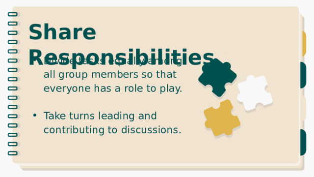 Share Responsibilities Divide tasks equally among all group members so that everyone has a role to play. Take turns leading and contributing to discussions. 