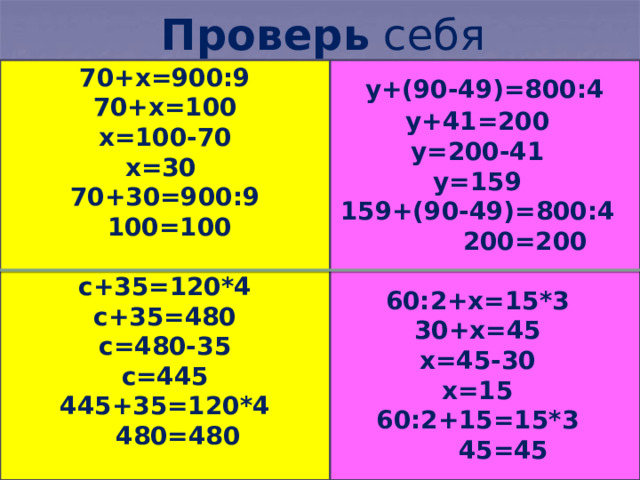 Проверь себя  у+(90-49)=800:4 у+41=200 у=200-41 у=159 159+(90-49)=800:4  200=200  60:2+х=15*3 30+х=45 х=45-30 х=15 60:2+15=15*3  45=45     70+х=900:9 70+х=100 х=100-70 х=30 70+30=900:9  100=100  с+35=120*4 с+35=480 с=480-35 с=445 445+35=120*4  480=480     